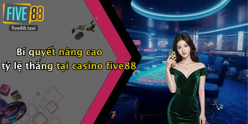 Bí quyết nâng cao tỷ lệ thắng tại casino five88