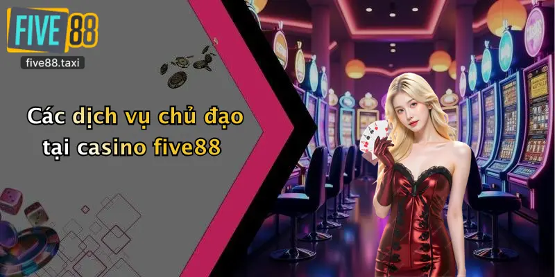 Các dịch vụ chủ đạo tại casino five88