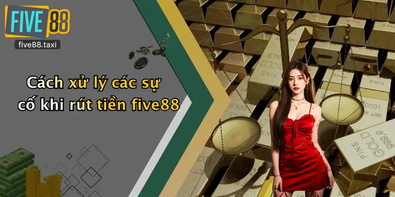 Cách xử lý các sự cố khi rút tiền five88