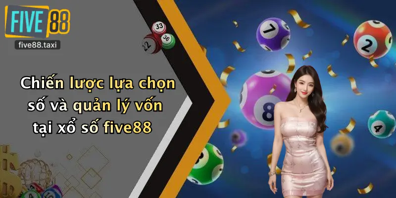 Chiến lược lựa chọn số và quản lý vốn tại xổ số five88