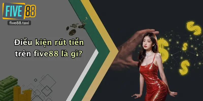 Điều kiện rút tiền trên five88 là gì?