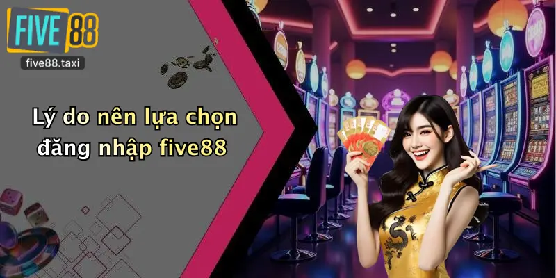Lý do nên lựa chọn đăng nhập five88