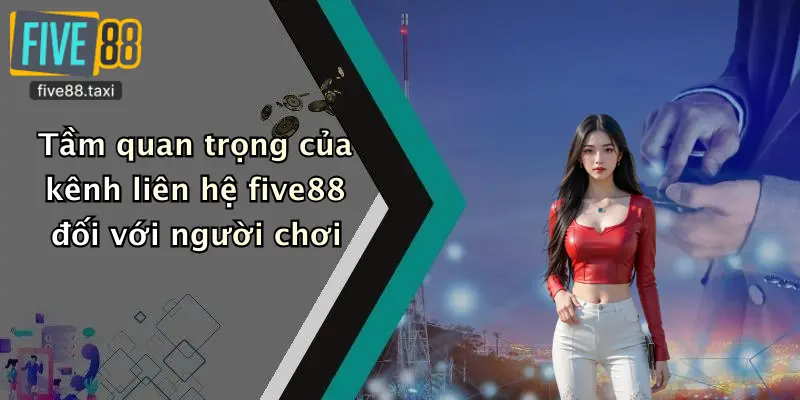 Tầm quan trọng của kênh liên hệ five88 đối với người chơi