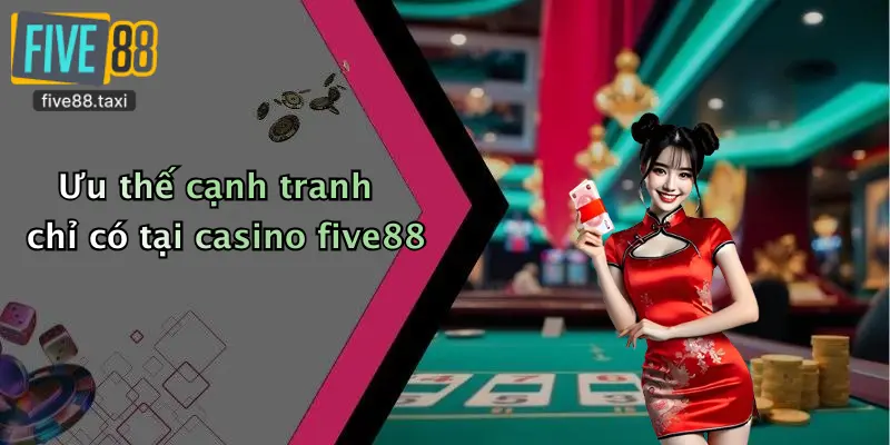 Ưu thế cạnh tranh chỉ có tại casino five88